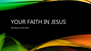 YOUR FAITH IN JESUS
Standing on the Rock
 