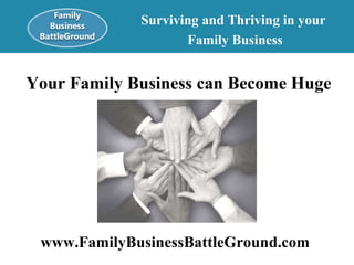 Your Family Business can Become Huge   Surviving and Thriving in your  Family Business www.FamilyBusinessBattleGround.com   