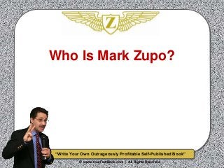 “Write Your Own Outrageously Profitable Self-Published Book”
© www.YourFastBook.com | All Rights Reserved
Who Is Mark Zupo?
 