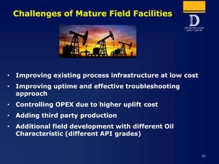 Challenges of Mature Field Facilities
• Improving existing process infrastructure at low cost
• Improving uptime and effec...