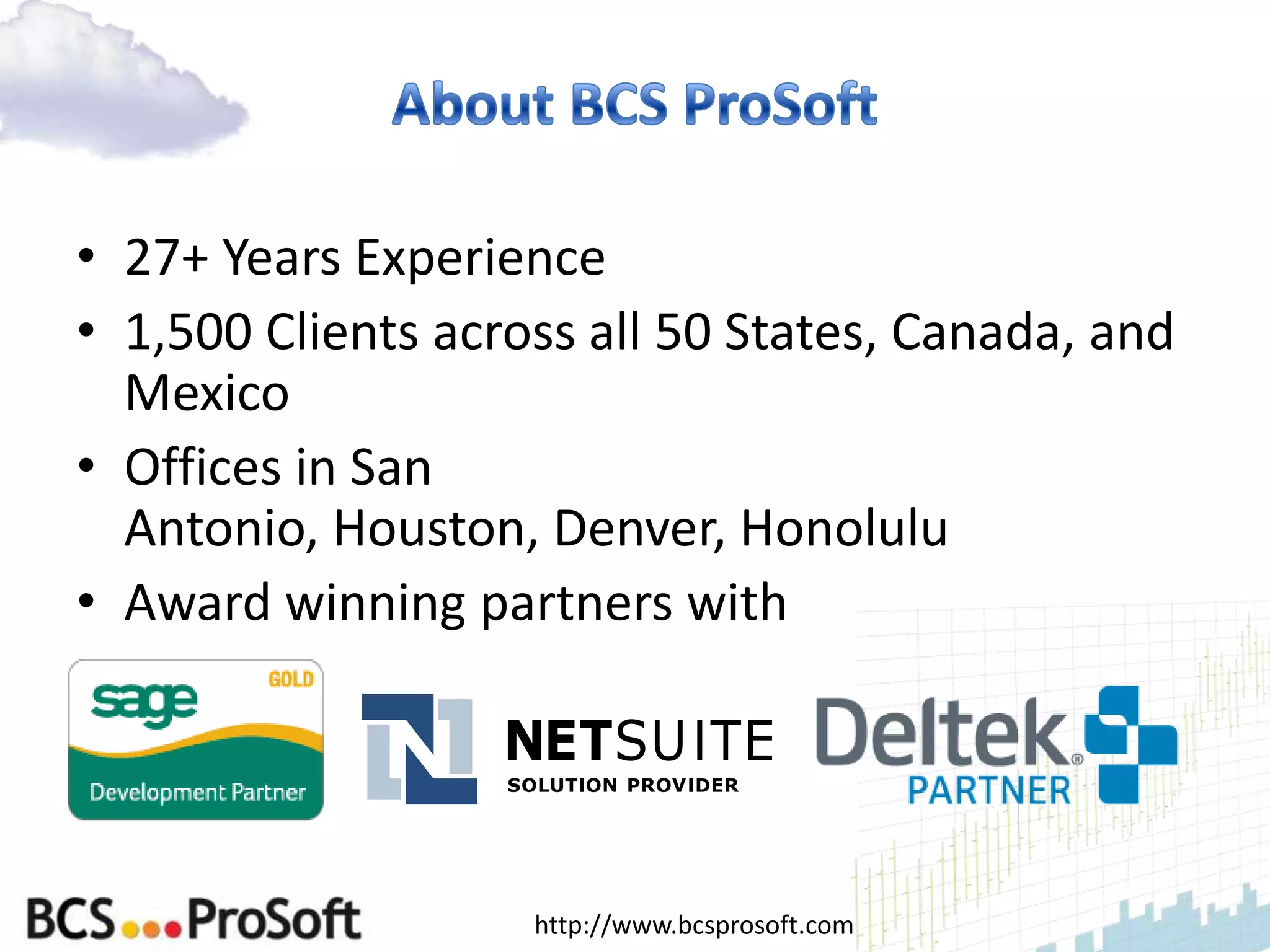 • 27+ Years Experience
• 1,500 Clients across all 50 States, Canada, and
  Mexico
• Offices in San
  Antonio, Houston, Denver, Honolulu
• Award winning partners with




                    http://www.bcsprosoft.com
 