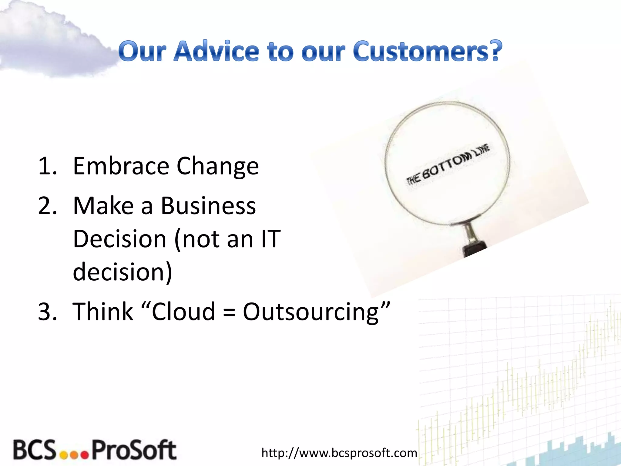 1. Embrace Change
2. Make a Business
   Decision (not an IT
   decision)
3. Think “Cloud = Outsourcing”



                  http://www.bcsprosoft.com
 