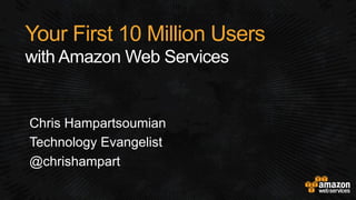 Your First 10 Million Users
with Amazon Web Services
Chris Hampartsoumian
Technology Evangelist
@chrishampart
 
