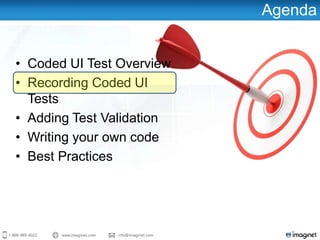 Agenda
• Coded UI Test Overview
• Recording Coded UI
Tests
• Adding Test Validation
• Writing your own code
• Best Practices
 