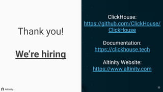 Thank you!
We’re hiring
ClickHouse:
https://github.com/ClickHouse/
ClickHouse
Documentation:
https://clickhouse.tech
Altinity Website:
https://www.altinity.com
33
 