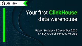 Your ﬁrst ClickHouse
data warehouse
Robert Hodges - 2 December 2020
SF Bay Area ClickHouse Meetup
1
 