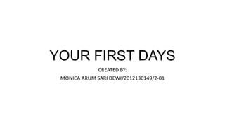 YOUR FIRST DAYS
CREATED BY:
MONICA ARUM SARI DEWI/2012130149/2-01
 