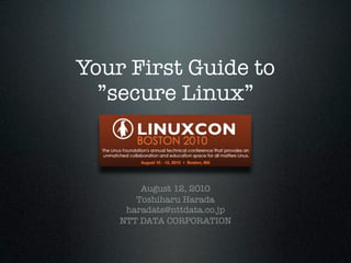 Your First Guide to
  ”secure Linux”



        August 12, 2010
       Toshiharu Harada
     haradats@nttdata.co.jp
    NTT DATA CORPORATION
 