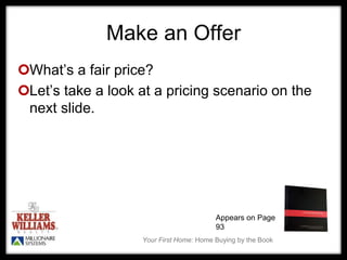 Your First Home: Home Buying by the Book
Make an Offer
Appears on Page
93
What’s a fair price?
Let’s take a look at a pricing scenario on the
next slide.
 
