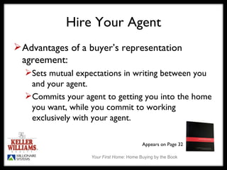 Hire Your Agent Advantages of a buyer’s representation agreement: Sets mutual expectations in writing between you and your agent. Commits your agent to getting you into the home you want, while you commit to working exclusively with your agent. Appears on Page 32 
