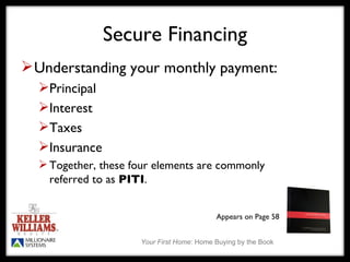 Secure Financing Understanding your monthly payment: Principal Interest Taxes Insurance Together, these four elements are commonly  referred to as  PITI . Appears on Page 58 