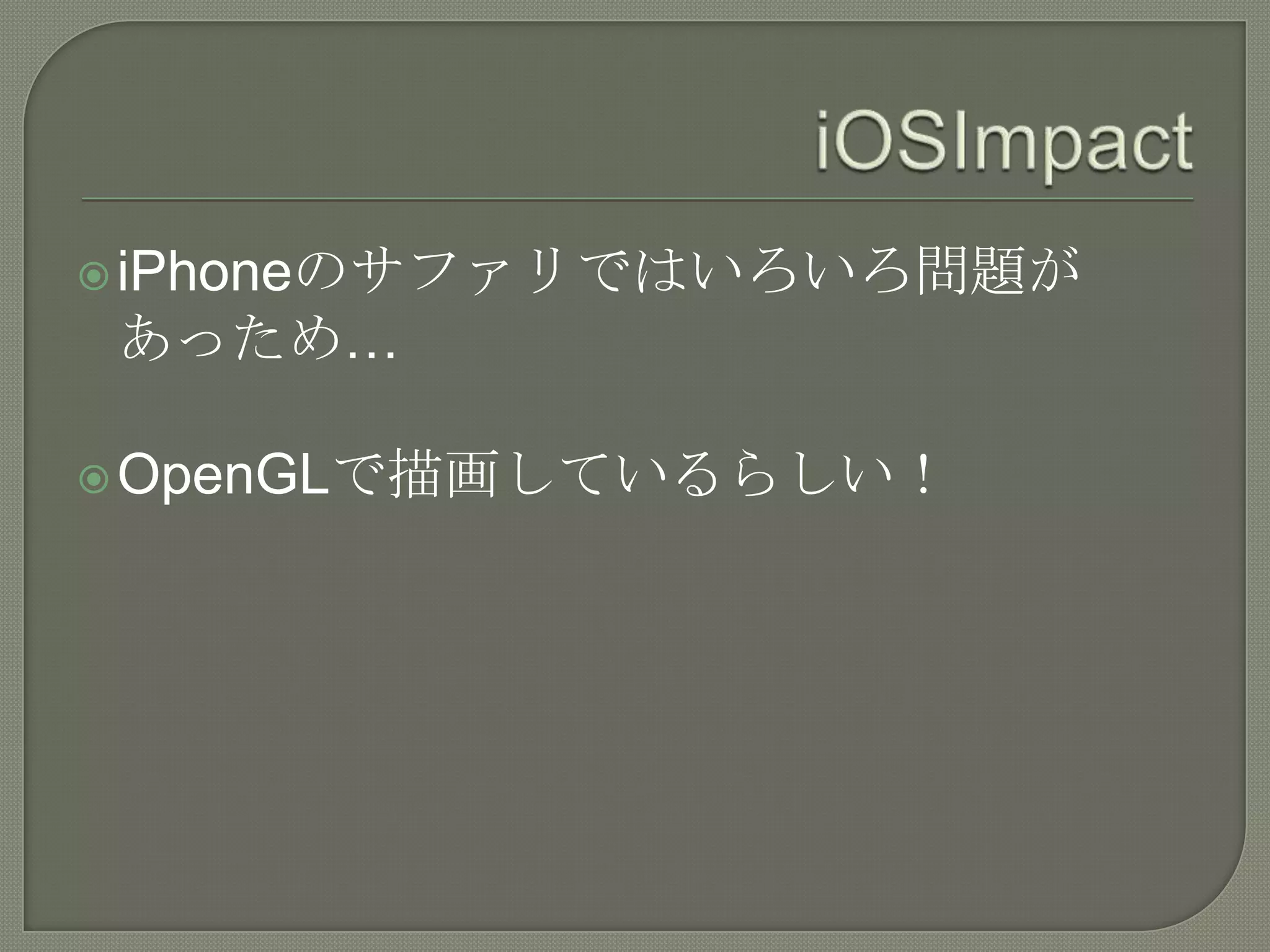 iOSImpactiPhoneのサファリではいろいろ問題があっため…OpenGLで描画しているらしい！