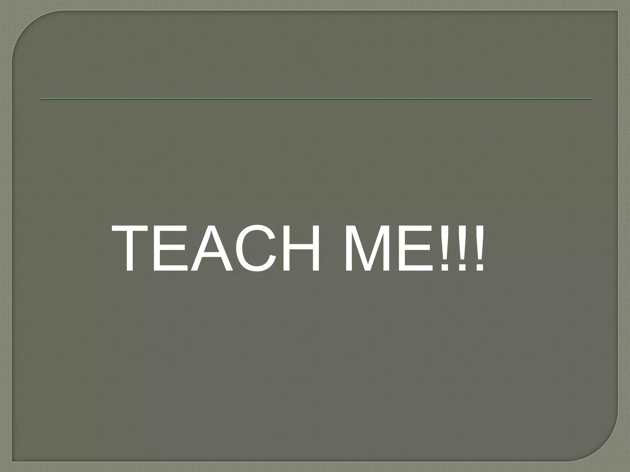 TEACH ME!!!
