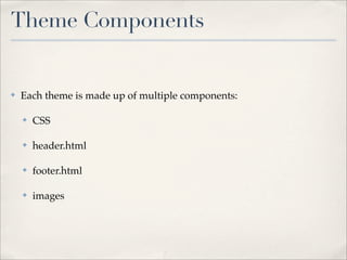 Theme Components


✤   Each theme is made up of multiple components:

    ✤   CSS

    ✤   header.html

    ✤   footer.html

    ✤   images
 