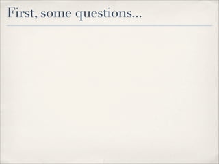 First, some questions...
 