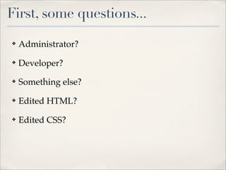 First, some questions...
✤   Administrator?
✤   Developer?
✤   Something else?
✤   Edited HTML?
✤   Edited CSS?
 