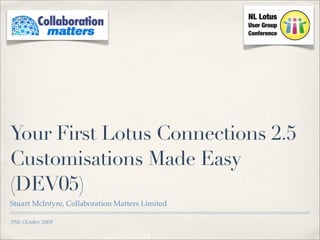 Your First Lotus Connections 2.5
Customisations Made Easy
(DEV05)
Stuart McIntyre, Collaboration Matters Limited

29th October 2009
 