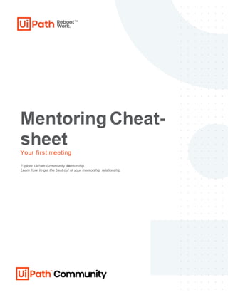 Mentoring Cheat-
sheet
Your first meeting
Explore UiPath Community Mentorship.
Learn how to get the best out of your mentorship relationship
 