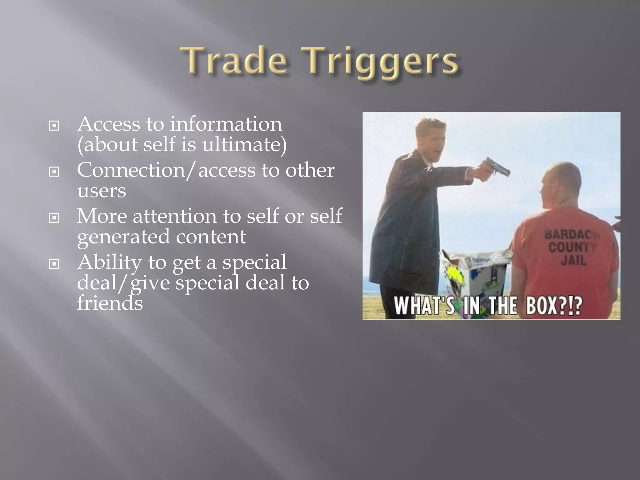    Access to information
    (about self is ultimate)
   Connection/access to other
    users
   More attention to self or self
    generated content
   Ability to get a special
    deal/give special deal to
    friends
 