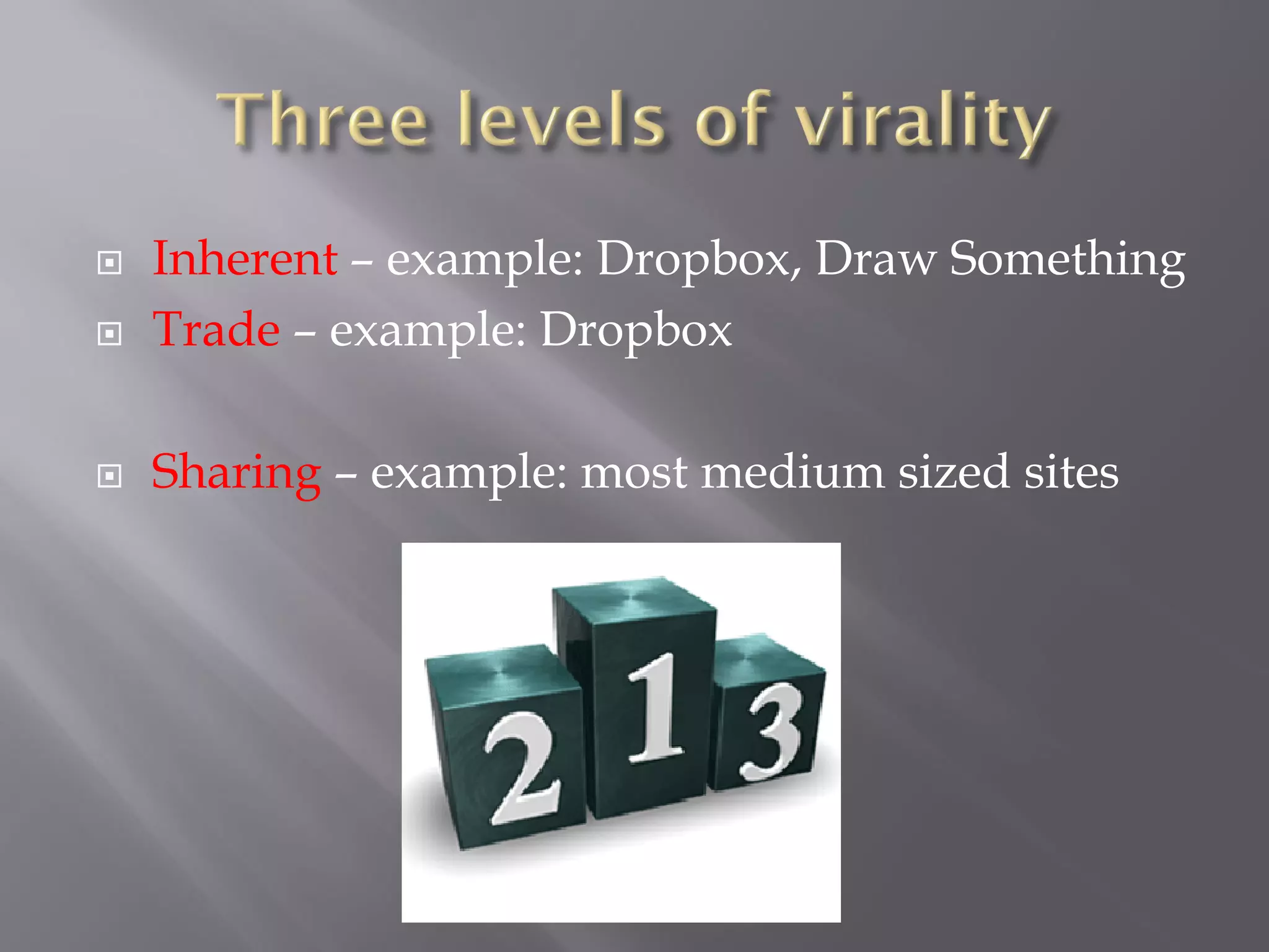    Inherent – example: Dropbox, Draw Something
   Trade – example: Dropbox

   Sharing – example: most medium sized sites
 