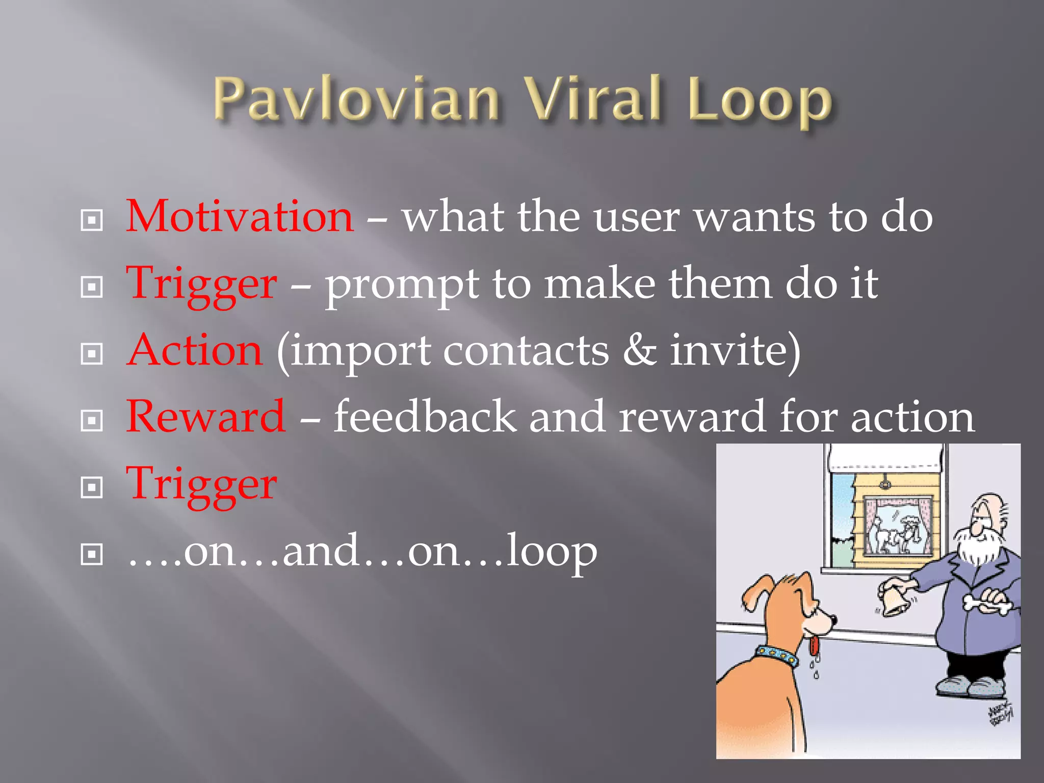    Motivation – what the user wants to do
   Trigger – prompt to make them do it
   Action (import contacts & invite)
   Reward – feedback and reward for action
   Trigger
   ….on…and…on…loop
 