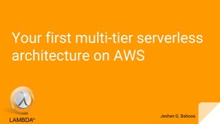 Your first multi-tier serverless
architecture on AWS
Jeshan G. Babooa
 