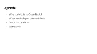 Agenda
● Why contribute to OpenStack?
● Ways in which you can contribute
● Steps to contribute
● Questions?
 