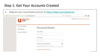 Step 1: Get Your Accounts Created
1. Register your Launchpad account at https://login.launchpad.net
 