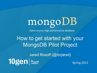 Open source, high performance database


How to get started with your
  MongoDB Pilot Project
     Jared Rosoff (@forjared)

                                         Spring 2012

                                                       1
 