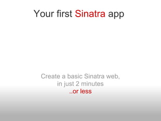 Your first Sinatra app




 Create a basic Sinatra web,
      in just 2 minutes
           ..or less
 