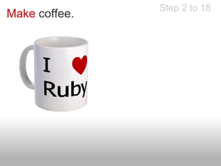 Step 2 to 18
Make coffee.
 