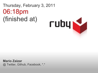 Thursday, February 3, 2011
06:18pm
(finished at)




Mario Zaizar
@ Twitter, Github, Facebook, *.*
 