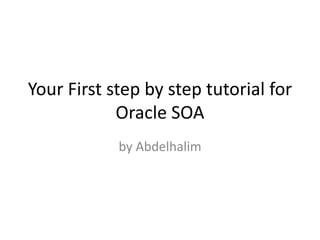 Your First step by step tutorial for
Oracle SOA
by Abdelhalim
 