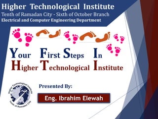 Higher Technological Institute
Presented By:
Eng. Ibrahim Elewah
Higher Technological Institute
Tenth of Ramadan City - Sixth of October Branch
Electrical and Computer Engineering Department
Your First Steps In
 