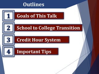 Outlines
Credit Hour System3
Goals of This Talk1
School to College Transition2
Important Tips4
 