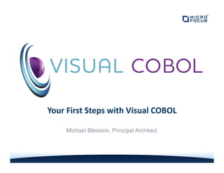 Your First Steps with Visual COBOL
Michael Bleistein, Principal Architect
 