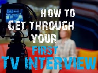 HOW TO
Get through
    your
     first
Tv interview
 