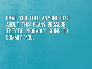 Have you told anyone else
about this plan? Because
they're probably going to
commit you.
 