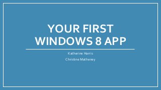 YOUR FIRST
WINDOWS 8 APP
Katherine Harris

Christine Matheney

 