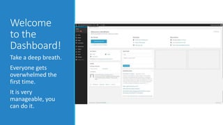 Welcome 
to the 
Dashboard! 
Take a deep breath. 
Everyone gets 
overwhelmed the 
first time. 
It is very 
manageable, you 
can do it. 
 