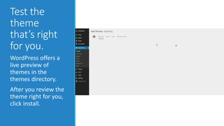 Test the 
theme 
that’s right 
for you. 
WordPress offers a 
live preview of 
themes in the 
themes directory. 
After you review the 
theme right for you, 
click install. 
 