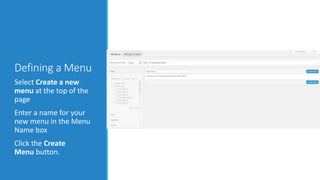 Defining a Menu 
Select Create a new 
menu at the top of the 
page 
Enter a name for your 
new menu in the Menu 
Name box 
Click the Create 
Menu button. 
 