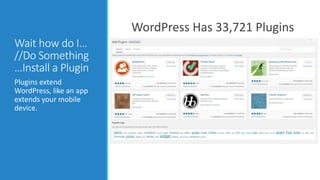 Wait how do I… 
//Do Something 
…Install a Plugin 
Plugins extend 
WordPress, like an app 
extends your mobile 
device. 
WordPress Has 33,721 Plugins 
 
