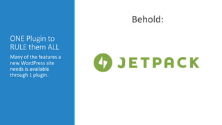 ONE Plugin to 
RULE them ALL 
Many of the features a 
new WordPress site 
needs is available 
through 1 plugin. 
Behold: 
 