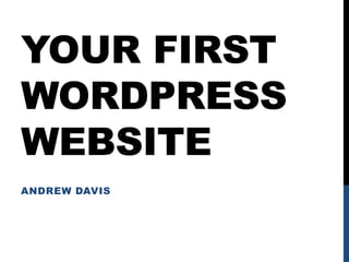 YOUR FIRST
WORDPRESS
WEBSITE
ANDREW DAVIS
 