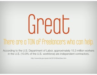 Great
There are a TON of freelancers who can help.	
  
According to the U.S. Department of Labor, approximately 15.3 milli...