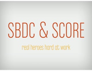 SBDC & SCORE
  real heroes hard at work	
  
 
