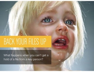 BACK YOUR FILES UP
What happens when you can’t get a
hold of a ﬁle from a key person?
 