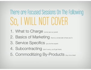 There are Focused Sessions On The Following
So, I WILL NOT COVER
1.  What to Charge  (come see our panel)


2.  Basics of ...