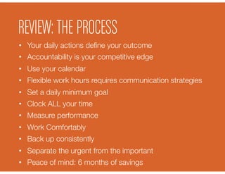 REVIEW: THE PROCESS
•  Your daily actions deﬁne your outcome
•  Accountability is your competitive edge
•  Use your calend...